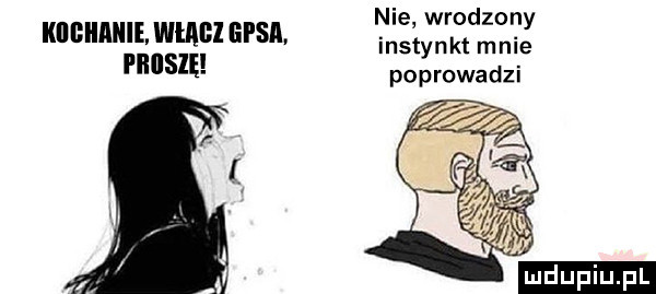 nie wrodzony kueiiaiiie. wag easa. instynkt mnie finish poprowadzi ludu iu. l