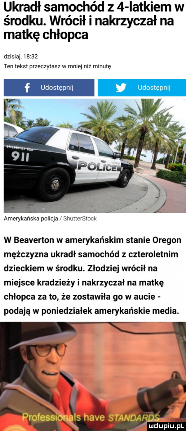 ukradł samochód z   iatkiem w środku. wrócił i nakrzyczał na matkę chłopca dzisiaj       ten tekst przeczytasz w mniej niż minutę amerykańska policja shunersiotku ą w beaverton w amerykańskim stanie oregon mężczyzna ukradł samochód z czteroletnim dzieckiem w środku. złodziej wrócił na miejsce kradzieży i nakrzyczał na matkę chłopca za to że zostawiła go w aucie podają w poniedziałek amerykańskie media