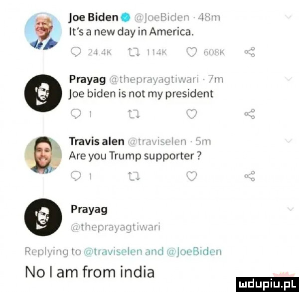 oebiden. wi     lt sanewdayinamericav. prayag joe biden is not my president travisalen. are y-u trump supporter i. prayag   . m mi mm no i am from india