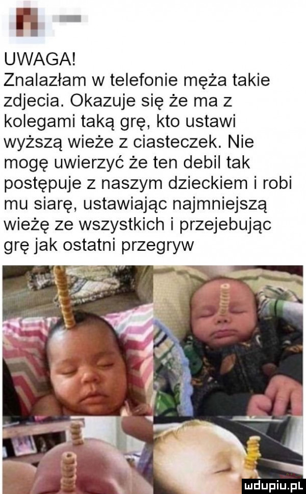 h uwaga znalazłam w telefonie męża takie zdjecia. okazuje się że ma z kolegami taką grę kto ustawi wyższą wieże z ciasteczek. nie mogę uwierzyć że ten debil tak postępuje z naszym dzieckiem i robi mu siarę ustawiając najmniejszą wieżę ze wszystkich i przejebując grę jak ostatni przegryw