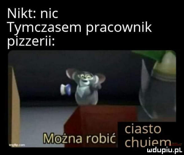 nikt nic tymczasem pracownik pizzerii ciasto
