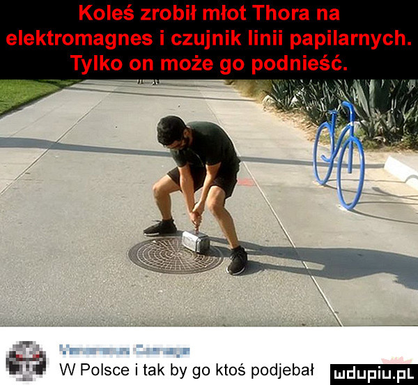 koleś zrobił młot thora na elektromagnes i czujnik linii papilarnych. tylko on może go pod ieść r r. w w polsce i tak by go ktoś podjebał