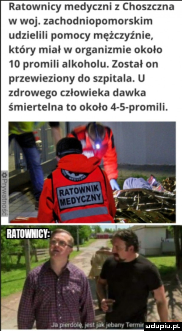 ratownicy medyczni z choszczna w woj. zachodniopomorskim udzielili pomocy mężczyźnie który miał w organizmie okolo    promili alkoholu. został on przewieziony do szpitala. u zdrowego człowieka dawka śmiertelna to około     promili. i a