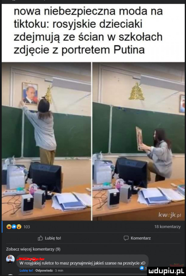 nowa niebezpieczna moda na tiktoku rosyjskie dzieciaki zdejmują ze ścian w szkołach zdjęcie z portretem putina kw w o w mmm mums komentarz zobacz w e q komemmy s w ihs yqśiqq mleke to masz przynajmniq jakies szanse na przeżycie xd mhm mmm