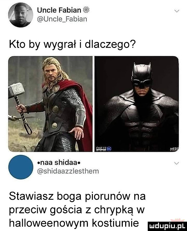 uncje fabii m uncje fabian kto by wygrał i dlaczego maa shidaa shidaazzlesthem stawiasz boga piorunów na przeciw gościa z chrypką w halloweenowym kostiumie