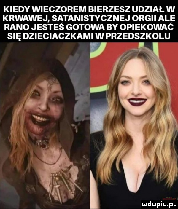 kiedy vviegzorem bierzesz udział w krwawej satanistycznej orgii ale rano jestes gotowa by opiekowac się dzieciaczkami w przedszkolu