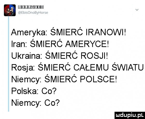 a l r mmrux ameryka śmieró iranowi iran śmieró ameryce ukraina świerc rosji rosja śmieró całemu światu niemcy śmieró polsce polska co niemcy co