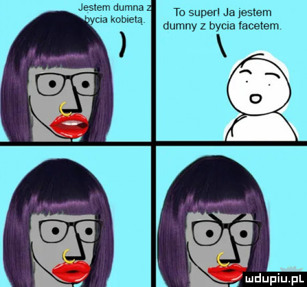 jestem dumna   a y-a kobietą. to super ja jestem dumny z bycia facetem