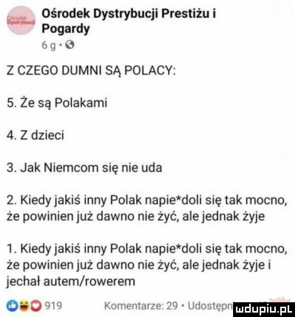 ośrodek dystrybucji prestiżu i pogardy   g   z czego dumni są polacy   ze są polakami   z dzieci   jak niemcom się nie uda   kiedy jakiś inny polak napie do i się tak mocno że powinien już dawno nie żyć ale jednak żyje  . kiedy jakiś inny polak napie do i się tak mocno że powinien już dawno nie żyć ale jednak żyje i jechał autem rowerem         komentarze    udostepn