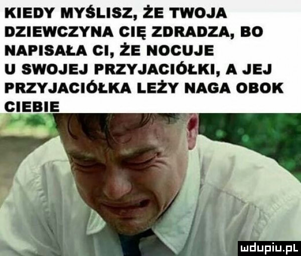 kiedy myślisz że twoja dziewczyna cu anaoza so napisała el    nocuje u swojej przyjaciółki a jej przyjaciółka leży naga obok ciebie