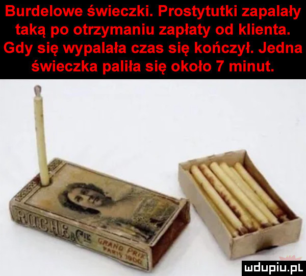 burdelowe świeczki. prostytutki zapalały taką po otrzymaniu zapłaty od klienta. gdy się wypalala czas się kończył. jedna świeczka paliła się około   minut