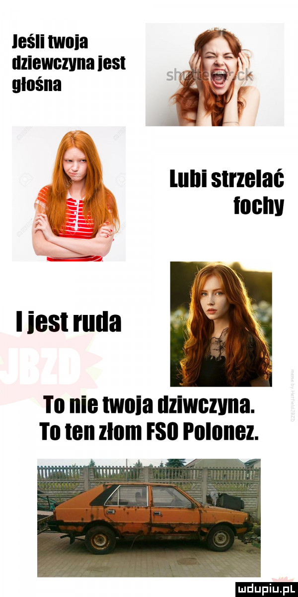 dziewczyna iesl gnuśna i x   lubi strzelać r. abakankami fochy  x w i i iest ruda to nie twoja uzlwczvna. to ten zlom fai polonez. lodu iu. l