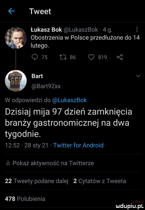 tweet łukasz bok lukaszbok   g. obostrzenia w polsce przedłużone do    lutego q        c     ś ban v bar   xx w odpowiedzi do lukaszbok dzisiaj mija    dzień zamknięcia branży gastronomicznej na dwa tygodnie.          say    twitter for android iii pokaż aktywność na twitterze    tweety podane dalej   cytatów z tweeta     polubienia