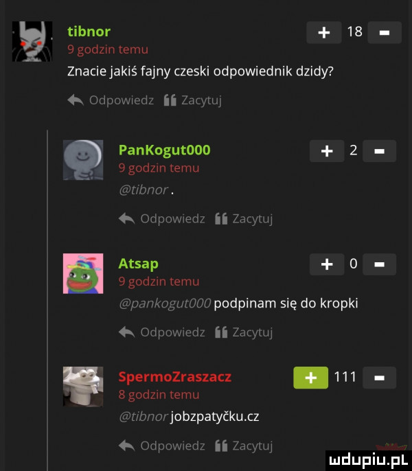 tibnnr     godzuntemu znaciejakiś fajny czeski odpowiednik dzidy  k iduwmd ii zac wi pankogutono    godzmtemu mr bmi.  x oupowmw ii  mm atrap o   godom emu pah mel iouu podpinam się do kropki   gum mm ii  mm ł spermozraszacz       godzin emu jr bla jobzpatyćkuxz   odpowiedz ii zacyuu mduplu pl