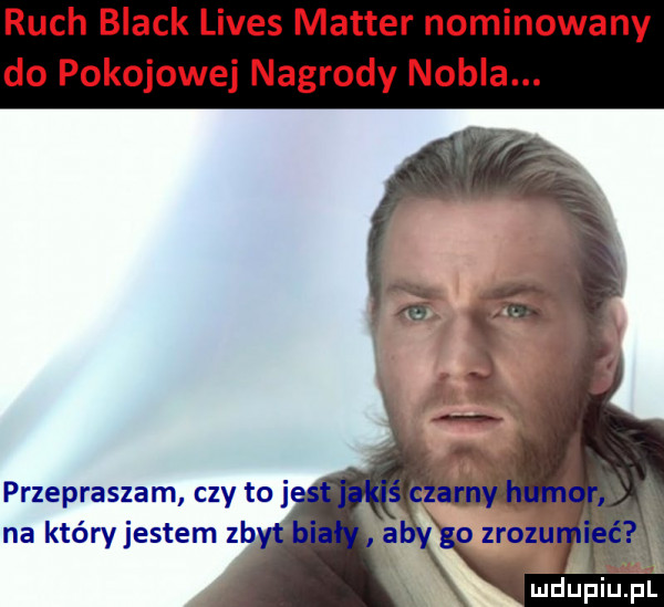ruch black limes master nominowany do pokojowej nagrody nobla. przepraszam czy to na któryjestem zb