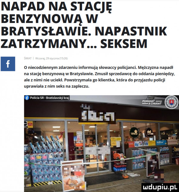 napad na stację benzynową w bratysławie. napastnik zatrzymany. seksem o niemdxiennym zdarzeniu informują slowa y policjanci. męxayxna napadł na soję heuxynowq w bvatyshwie. zmusil sprzedawcę do oddania pieniędzy. al z nimi nie upieki powstrzymala ga klimka która do przyjazdu policji uprawiała rum seks na zapleczu. mmm. abakankami mm