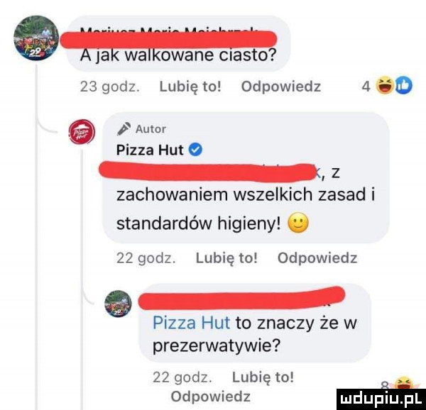 a a wa olane ciasto    godz. lubię to odpowiedz   o autor pizza hut   z zachowaniem wszelkich zasad i standardów higieny    godz lubię to odpowiedz pizza hut to znaczy że w prezerwatywie    godz. lubię to odpowiedz mm