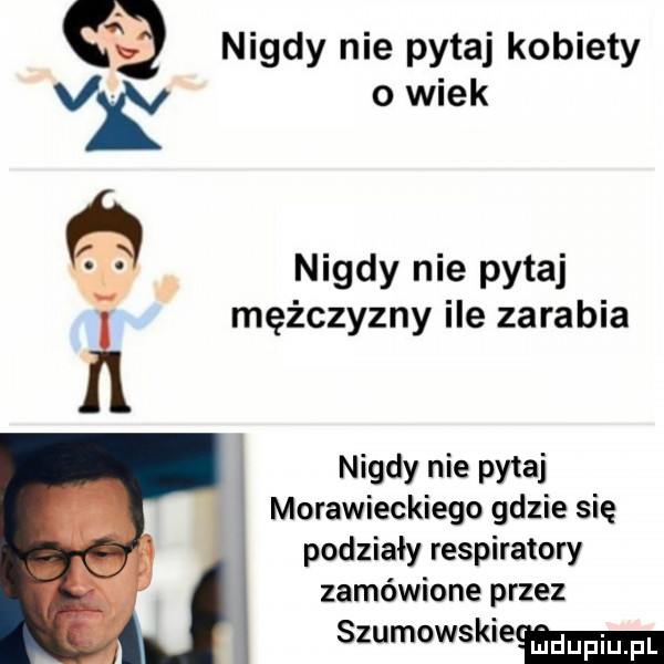 nigdy nie pytaj kobiety vy o wiek nigdy nie pytaj i mężczyzny ile zarabia nigdy nie pytaj morawieckiego gdzie się podziały respiratory zamówione przez szumowskiemm