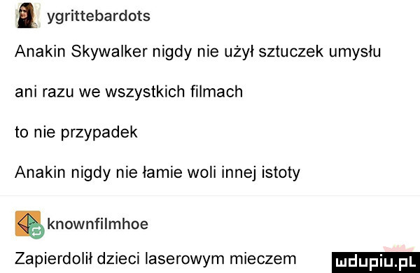 ygrinebardots anakin skywalker nigdy nie użył sztuczek umysłu ani razu we wszystkich filmach to nie przypadek anakin nigdy nie łamie woli innej istoty ęknownfilmhoe zapierdolił dzieci laserowym mieczem