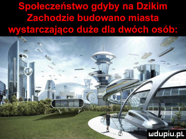 społeczeństwo gdyby na dzikim zachodzie budowano miasta wystarczająco duże dla dwóch osób. xx tx. mdupiuąf