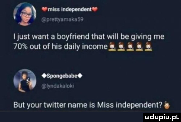i nru nw it. dvellyamdkd    ijust want a boyfriend trat will be giving me    out of his dainy incomełłł l aw r mammon but your twitter nade is miss independent