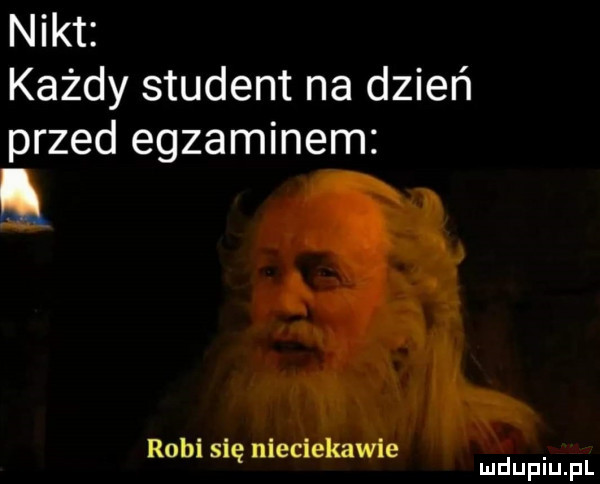 nikt każdy student na dzień przed egzaminem