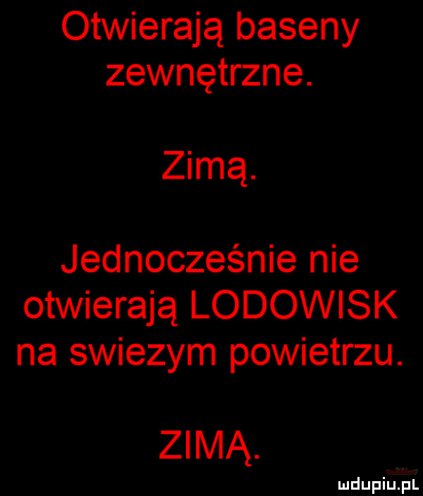 otwierają baseny zewnętrzne. zimą. jednocześnie nie otwierają lodowisk na swiezym powietrzu. zimą