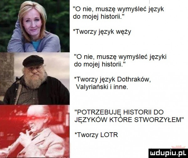 o nie muszę wymyślać język do mojej historii tworzy język węży o nie muszę wymyślać języki do mojej historii tworzyjęzyk dothraków valyriański i inne potrzebuję historii do języków które stworzyłem tworzy lotr