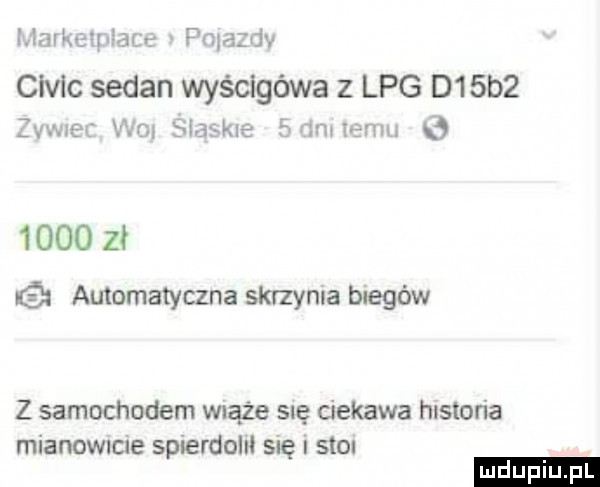 r. iikizipłacię pniazdv civic sedan wyścigówa z lpg d  b  żvwsei wm slaskxe fh mmeh      zł   automatyczna skrzynia biegów z samochodem wiąże się ciekawa historia mianowicie spierdolił się i stal