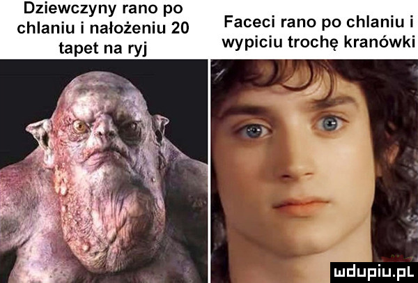 dziewczyny rano po chlaniu i nałożeniu   faceci rano po chlaniu i tapet na ryj wypiciu trochę kranówki duciu. pl