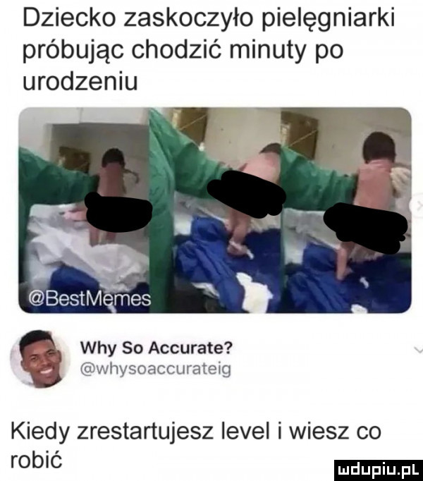 dziecko zaskoczyło pielęgniarki próbując chodzić minuty po urodzeniu wdy so accurate whysoaccuratewg kiedy zrestartujesz level i wiesz co fob c