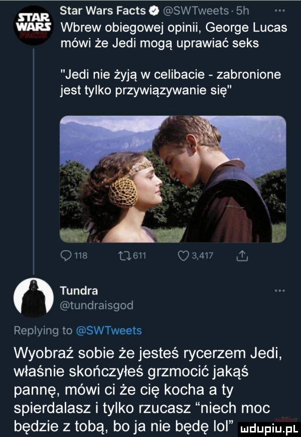 s i ar star wars facts o swtweeis sh war wbrew obiegowej opinii george lucas mówi że judi mogą uprawiać seks judi nie żyją w celibacie zabronione jest tylko przywiązywanie się                     tundra tundraisgod repiying to swtweets wyobraź sobie że jesteś rycerzem judi właśnie skończyłeś grzmocić jakąś pannę mówi ci że cię kocha aty spierdalasz i tylko rzucasz niech moc będzie z tobą bo ja nie będę ibl