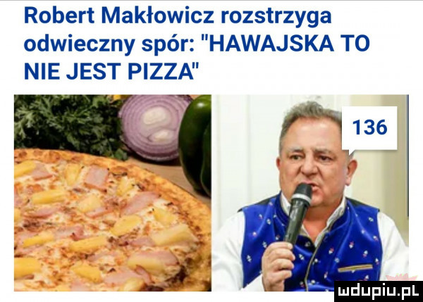 robert makłowicz rozstrzyga odwieczny spór hawajska t  nie jest pizza