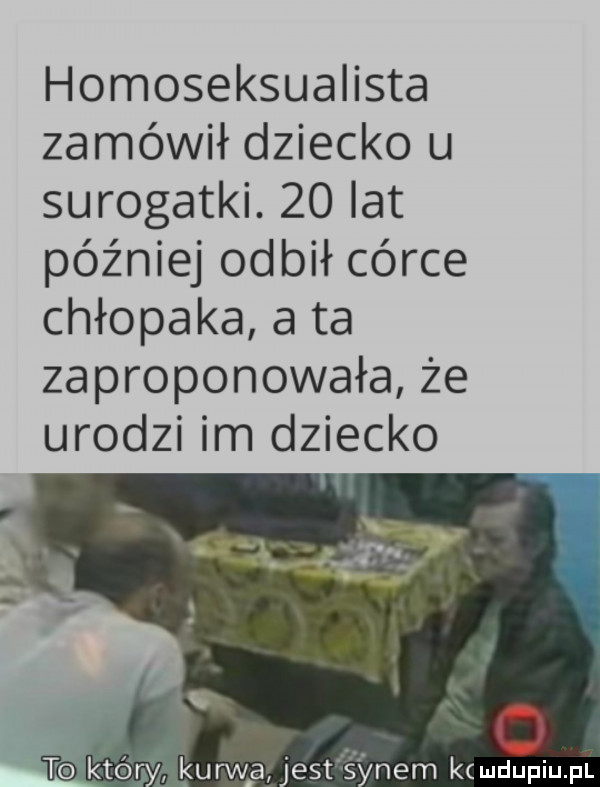homoseksualista zamówił dziecko u surogatki.    lat później odbił córce chłopaka a ta zaproponowała że urodzi im dziecko kurwa est s nem kc