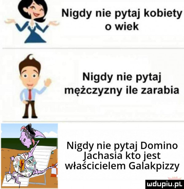 nigdy nie pytaj kobiety vk o wiek uri ą. nigdy nie pytaj ﬂ mężczyzny ile zarabia nigdy nie pytaj domino. jachasia ktojest właścicielem galakpizzy ludu iu. l