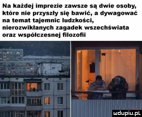 na każdej imprezie zawsze są dwie osoby które nie przyszly się bawić a dywagować na temat tajemnic ludzkości nierozwiklanych zagadek wszechświata oraz współczesnej ﬁlozoﬁi