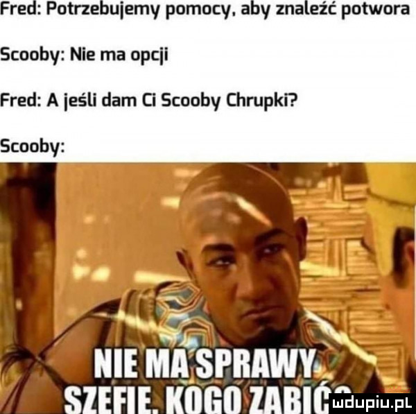 fred potrzebujemy pomocy. aby znaleźć potwora scoopy nie ma opali fred a ihs li dam ci scoopy g raka