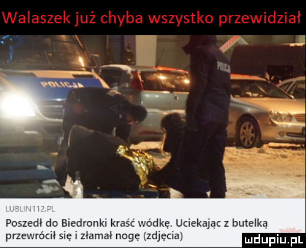 axxy u. abakankami x a x poszedi do biedronki kraść wódkę. uciekając z butelką przewrócił sie i złamał nogę zdjecia