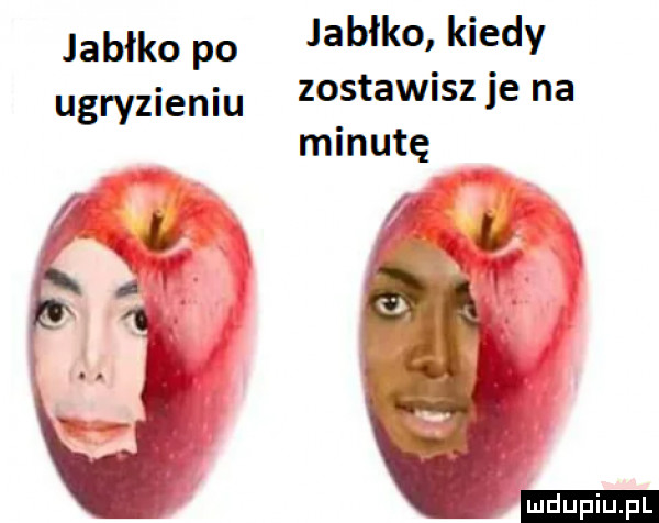 jabłko po jabłko kiedy zostawisz je na minutę ugryzieniu ludu iu. l