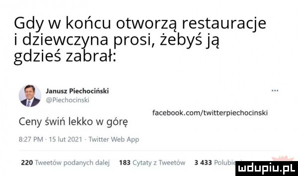 gdy w końcu otworzą restauracje i dziewczyn a prosi żebyśją gdzieś za ruł janusxpiuhudński i i i l ceny świń lekko w górę facebook com twitternlecnocinski    uwiłyv ui h     n a       iłu. ł ł mduplu pl