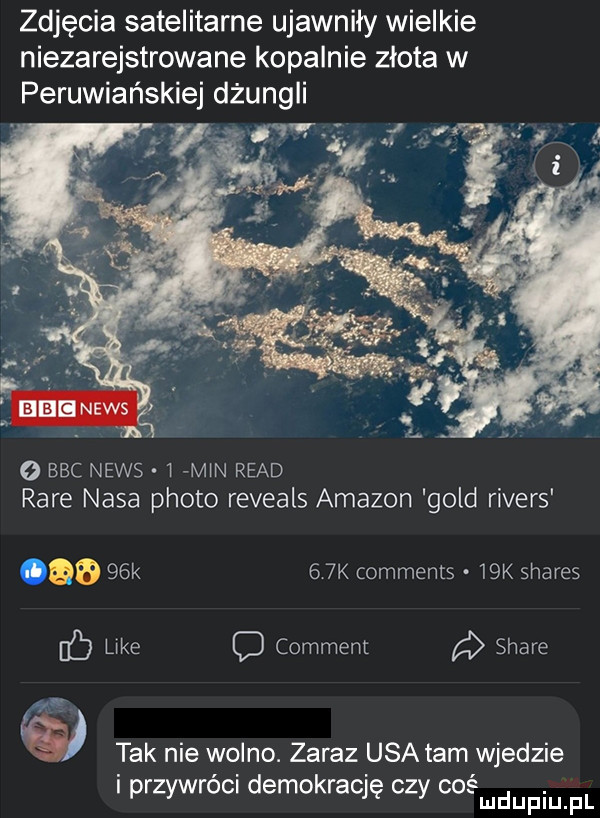 zdjęcia satelitarne ujawniły wielkie niezarejstrowane kopalnie złota w o bbc news w mm ruad rabe nasa ploto reveals amazon gold rovers      k   k comments   k shares b lake o comment stare tak nie wolno. zaraz usa tam wjedzie przyerci demokratę czy cosmdupiuipl
