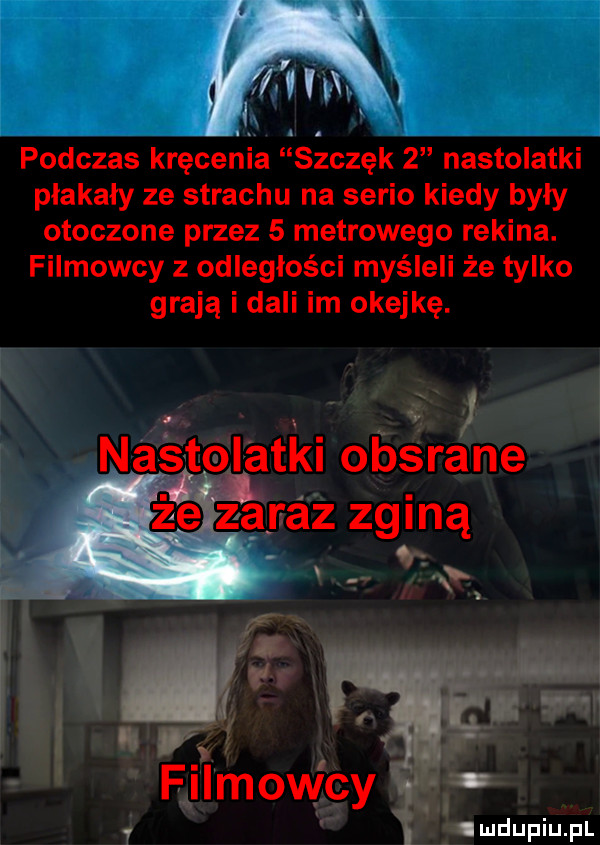 podczas kręcenia szczęk   nastolatki płakały ze strachu na serio kiedy były otoczone przez   metrowego rekina. filmowcy z odległości myśleli że tylko grają i dali im okejkę. abakankami r j nastolatki obsrane y   l w b u filmchy y i i