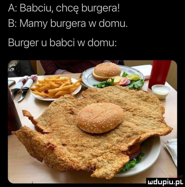 a babciu chcę burgera b mamy burgera w domu. burger u babci w domu amdupiupl