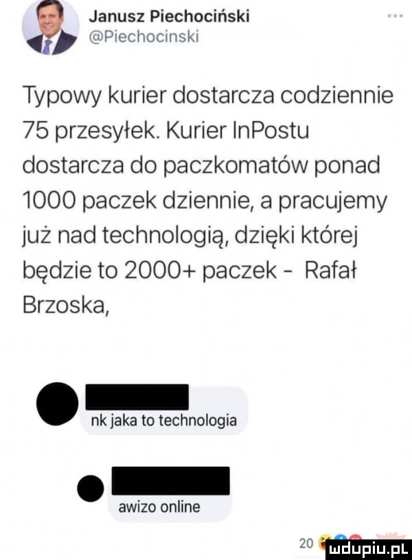 janusz piechociński izupiechocmski typowy kurier dostarcza codziennie    przesyłek. kurier impostu dostarcza do paczkomatów ponad      paczek dziennie a pracujemy już nad technologią dzięki której będzie to      paczek rafał brzoska nk jaka to technologia awizo online   mm