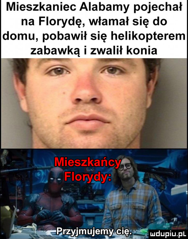 mieszkaniec alabamy pojechał na florydę włamał się do domu pobawił się helikopterem zabawką i zwalił konia ął h   i wtwmuiew gzmuu pw