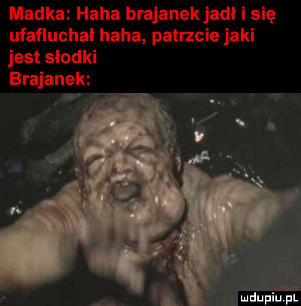madka haba brejanek jadł i się ufafluchał haba patrzcie jaki jest słodki brejanek