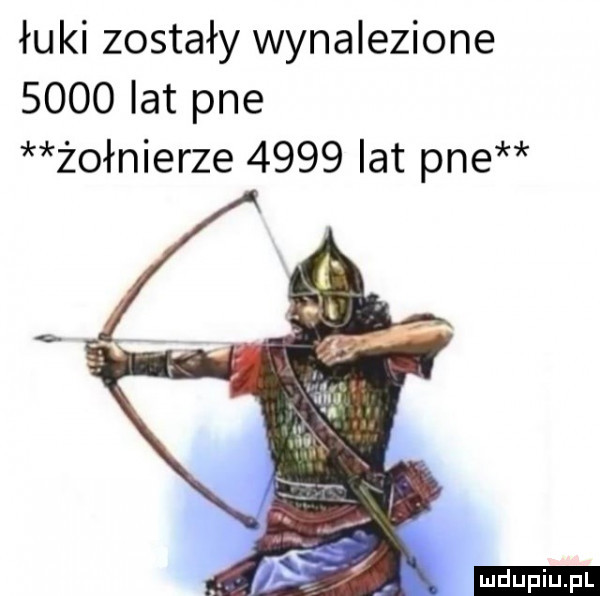 łuki zostały wynalezione      lat pne żołnierze      lat pne ludu iu. l