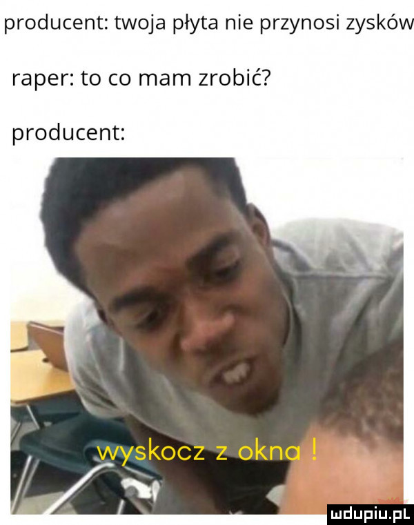 producent twoja płyta nie przynosi zyskó raper to co mam zrobić producent