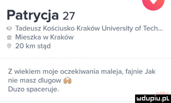 patrycja    e tadeusz kościusko kraków university of tych. mieszka w kraków i    km stąd z wiekiem moje oczekiwania maleje. fajnie jak nie masz dlugow. duzo spaceruje