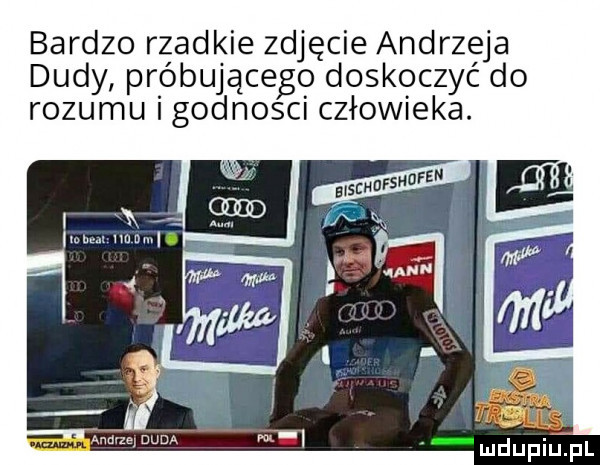 bardzo rzadkie zdjęcie andrzeja dudy próbującego doskoczyć do rozumu i godnosci człowieka. yx mm howl. abakankami   śr duciu pl